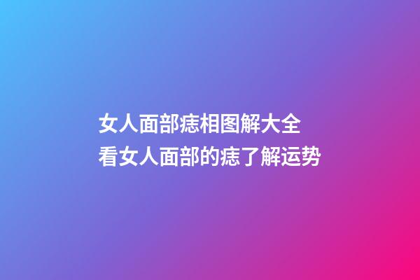 女人面部痣相图解大全 看女人面部的痣了解运势